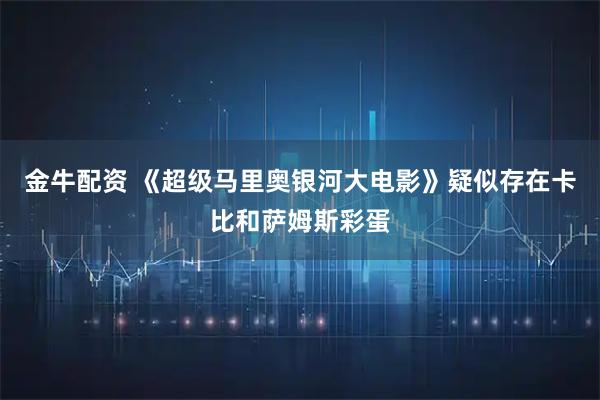 金牛配资 《超级马里奥银河大电影》疑似存在卡比和萨姆斯彩蛋