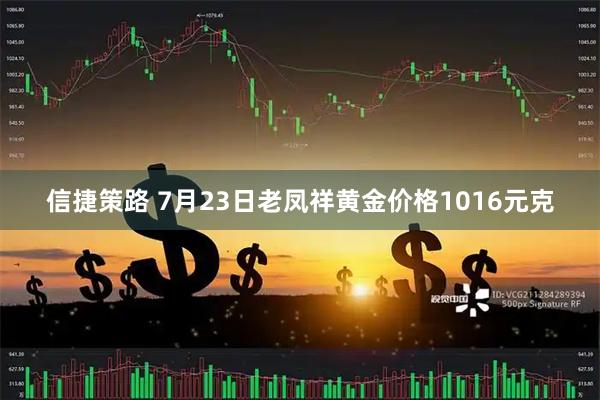 信捷策路 7月23日老凤祥黄金价格1016元克
