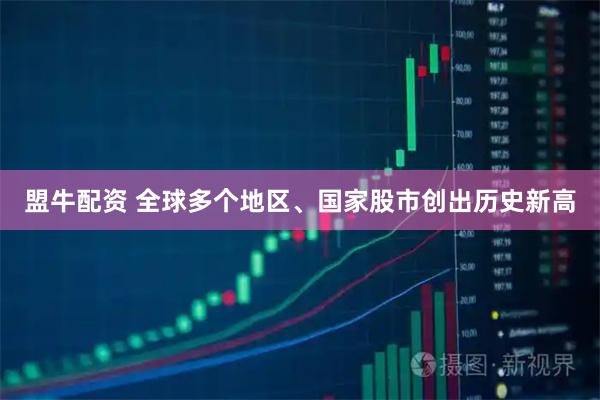盟牛配资 全球多个地区、国家股市创出历史新高