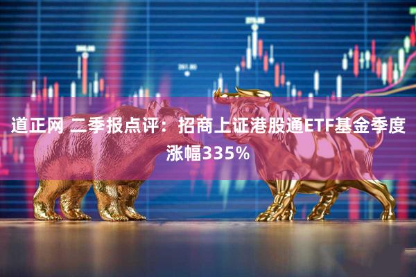道正网 二季报点评：招商上证港股通ETF基金季度涨幅335%