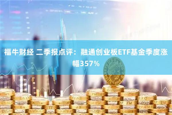 福牛财经 二季报点评：融通创业板ETF基金季度涨幅357%